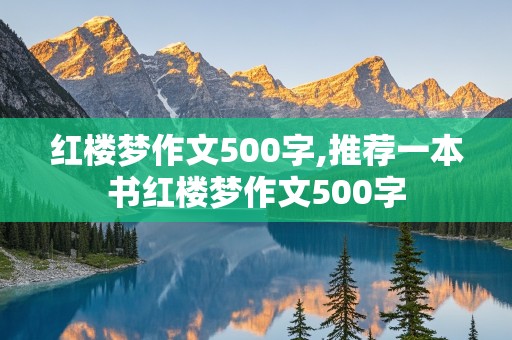 红楼梦作文500字,推荐一本书红楼梦作文500字