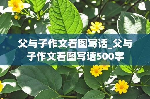 父与子作文看图写话_父与子作文看图写话500字