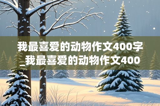 我最喜爱的动物作文400字_我最喜爱的动物作文400字左右