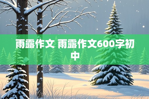 雨露作文 雨露作文600字初中