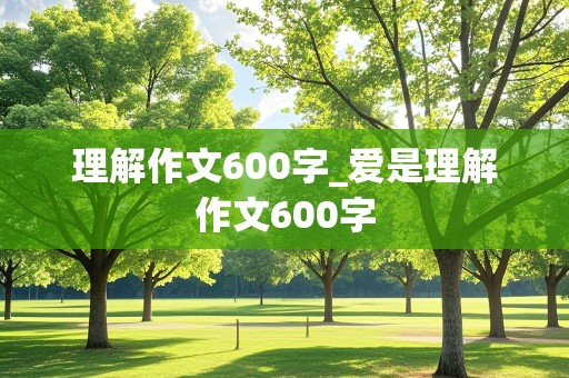 理解作文600字_爱是理解作文600字