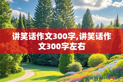 讲笑话作文300字,讲笑话作文300字左右