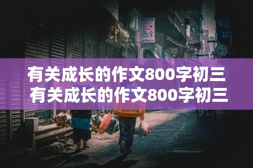 有关成长的作文800字初三 有关成长的作文800字初三记叙文