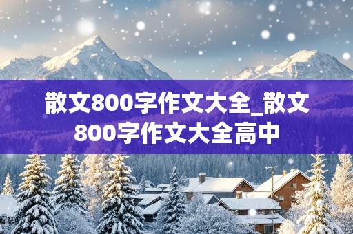 散文800字作文大全_散文800字作文大全高中