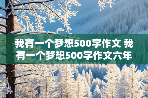 我有一个梦想500字作文 我有一个梦想500字作文六年级