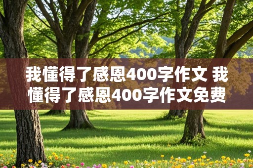 我懂得了感恩400字作文 我懂得了感恩400字作文免费