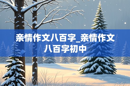 亲情作文八百字_亲情作文八百字初中