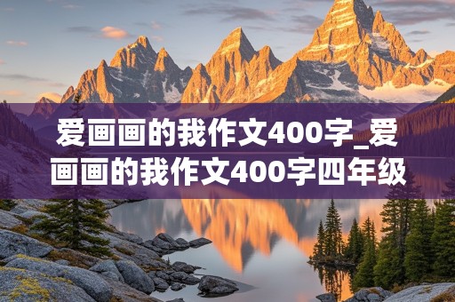 爱画画的我作文400字_爱画画的我作文400字四年级