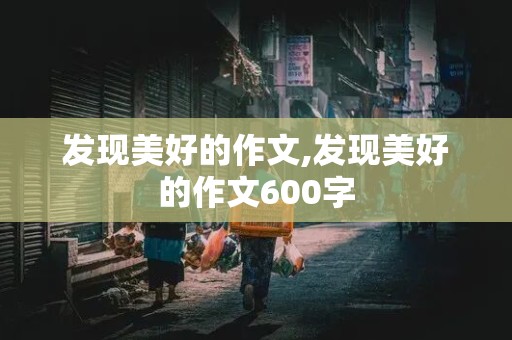 发现美好的作文,发现美好的作文600字