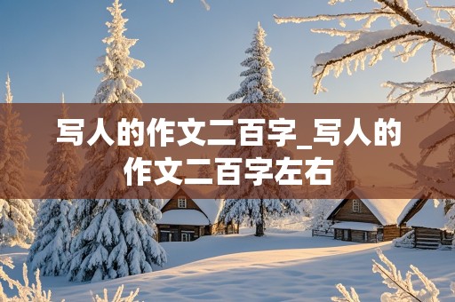 写人的作文二百字_写人的作文二百字左右