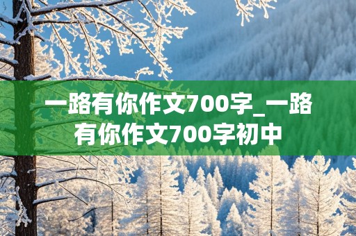 一路有你作文700字_一路有你作文700字初中