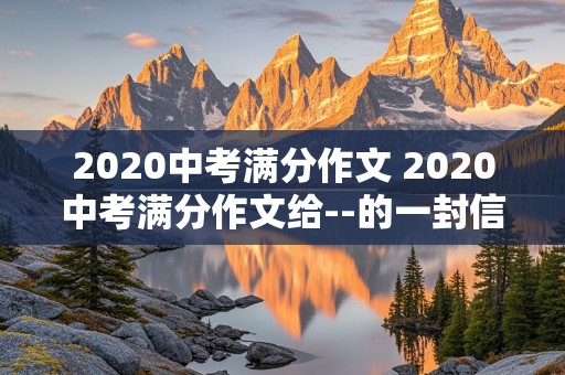 2020中考满分作文 2020中考满分作文给--的一封信