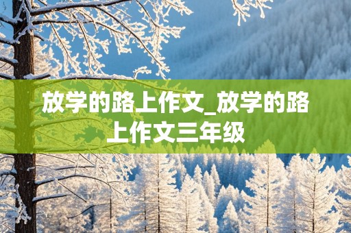 放学的路上作文_放学的路上作文三年级