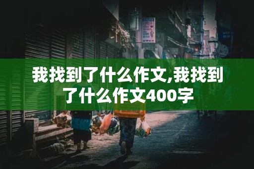 我找到了什么作文,我找到了什么作文400字