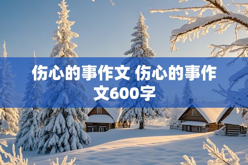 伤心的事作文 伤心的事作文600字