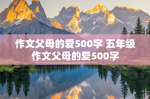 作文父母的爱500字 五年级作文父母的爱500字