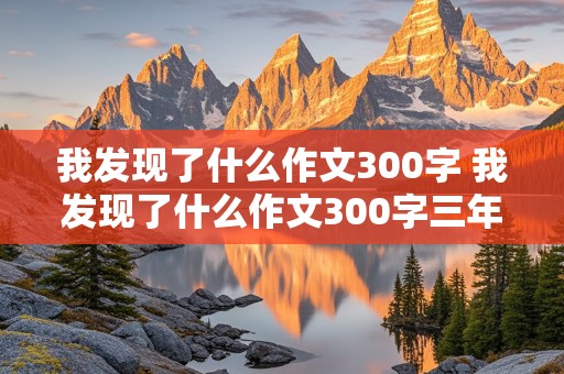 我发现了什么作文300字 我发现了什么作文300字三年级