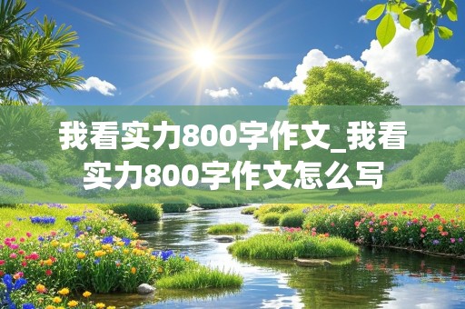 我看实力800字作文_我看实力800字作文怎么写