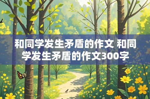 和同学发生矛盾的作文 和同学发生矛盾的作文300字