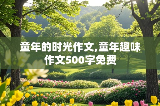 童年的时光作文,童年趣味作文500字免费