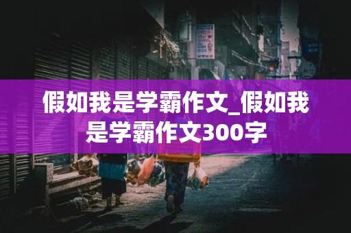 假如我是学霸作文_假如我是学霸作文300字