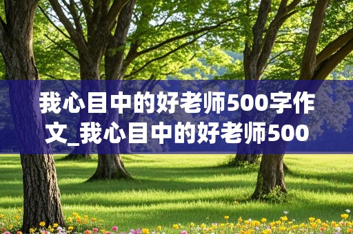 我心目中的好老师500字作文_我心目中的好老师500字作文六年级