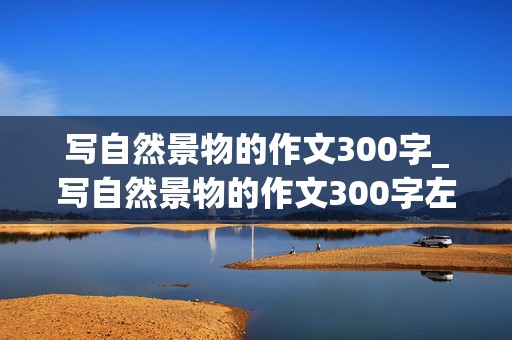 写自然景物的作文300字_写自然景物的作文300字左右