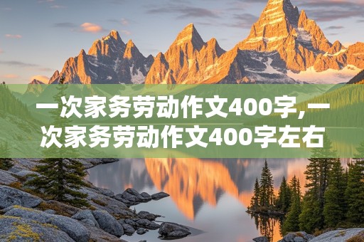 一次家务劳动作文400字,一次家务劳动作文400字左右