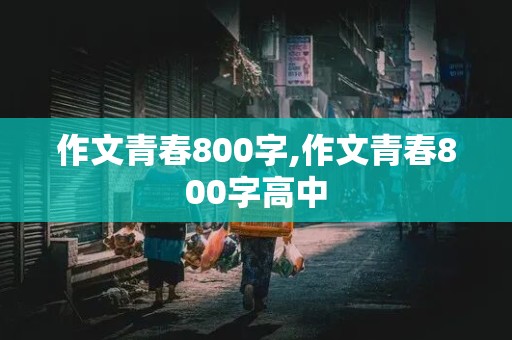 作文青春800字,作文青春800字高中