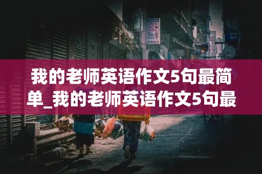 我的老师英语作文5句最简单_我的老师英语作文5句最简单五年级