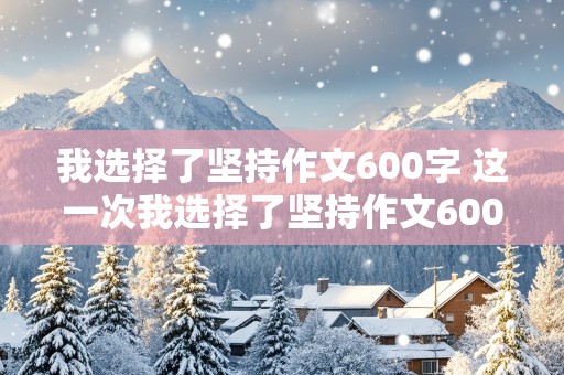 我选择了坚持作文600字 这一次我选择了坚持作文600字