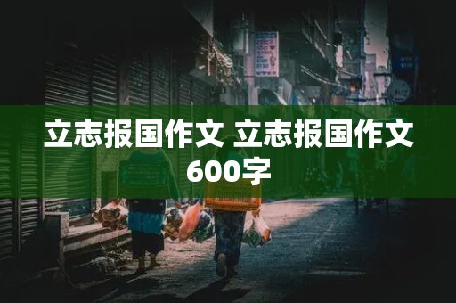 立志报国作文 立志报国作文600字