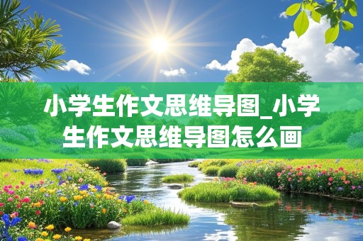 小学生作文思维导图_小学生作文思维导图怎么画