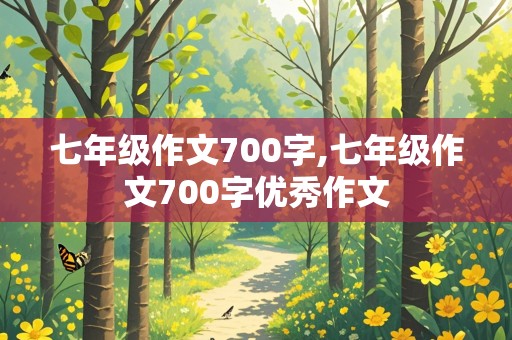 七年级作文700字,七年级作文700字优秀作文