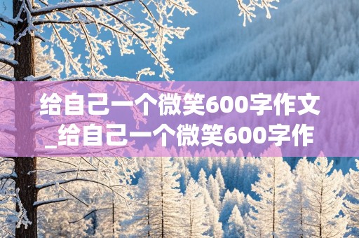 给自己一个微笑600字作文_给自己一个微笑600字作文免费