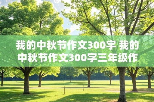 我的中秋节作文300字 我的中秋节作文300字三年级作文