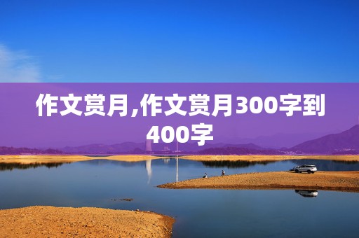 作文赏月,作文赏月300字到400字