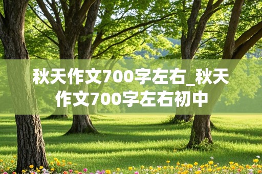 秋天作文700字左右_秋天作文700字左右初中