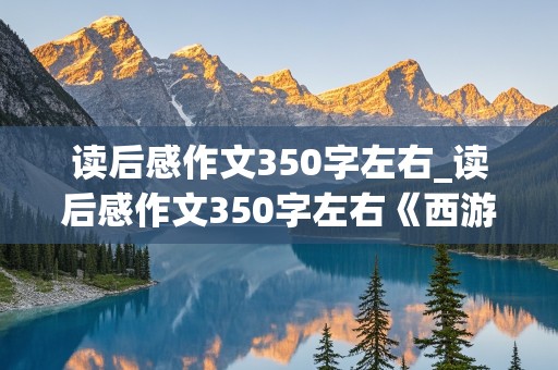 读后感作文350字左右_读后感作文350字左右《西游记》