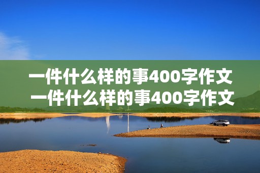 一件什么样的事400字作文 一件什么样的事400字作文四年级