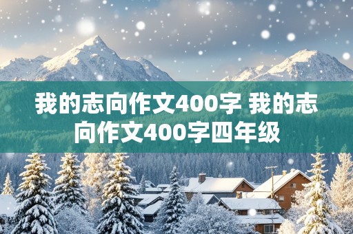 我的志向作文400字 我的志向作文400字四年级