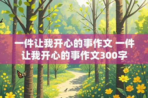 一件让我开心的事作文 一件让我开心的事作文300字