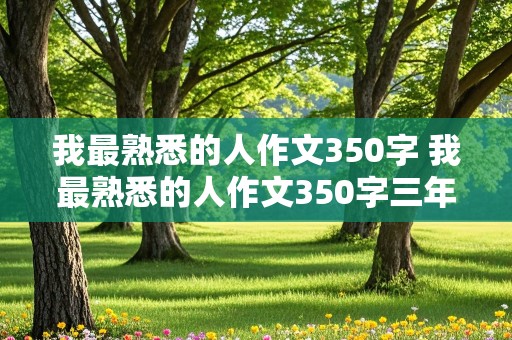 我最熟悉的人作文350字 我最熟悉的人作文350字三年级