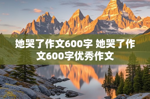 她哭了作文600字 她哭了作文600字优秀作文