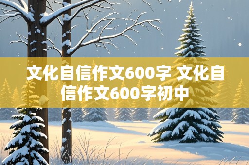 文化自信作文600字 文化自信作文600字初中