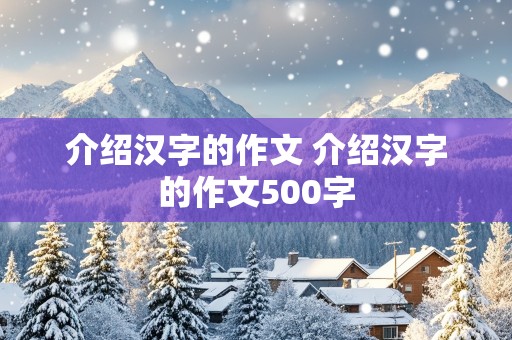 介绍汉字的作文 介绍汉字的作文500字