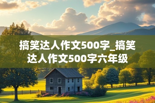 搞笑达人作文500字_搞笑达人作文500字六年级