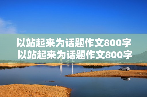 以站起来为话题作文800字 以站起来为话题作文800字记叙文