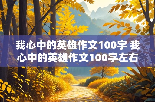 我心中的英雄作文100字 我心中的英雄作文100字左右