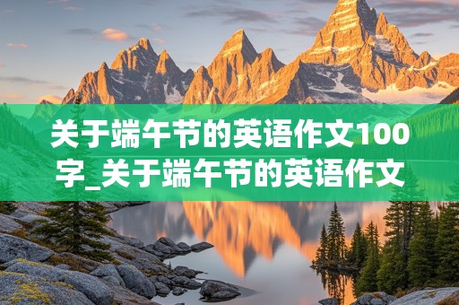 关于端午节的英语作文100字_关于端午节的英语作文100字带翻译